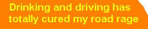 Drinking and driving has totally cured my road rage
