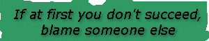 If at first you don't succeed, blame someone else